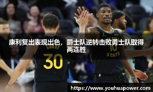 康利复出表现出色，爵士队逆转击败勇士队取得两连胜