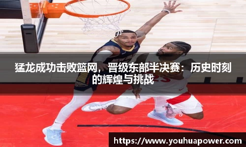猛龙成功击败篮网，晋级东部半决赛：历史时刻的辉煌与挑战