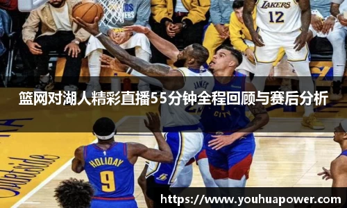 篮网对湖人精彩直播55分钟全程回顾与赛后分析
