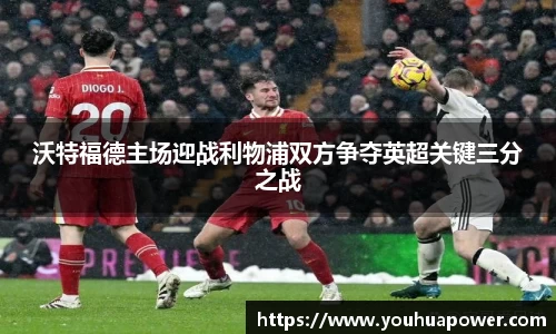 沃特福德主场迎战利物浦双方争夺英超关键三分之战