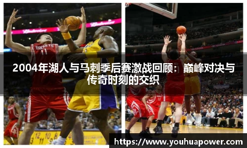 2004年湖人与马刺季后赛激战回顾：巅峰对决与传奇时刻的交织