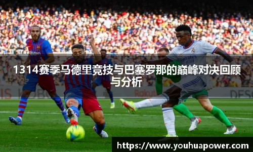 1314赛季马德里竞技与巴塞罗那的巅峰对决回顾与分析