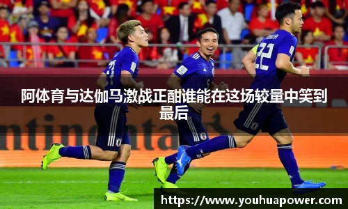 阿体育与达伽马激战正酣谁能在这场较量中笑到最后