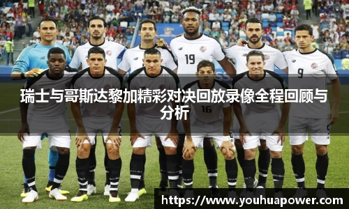 瑞士与哥斯达黎加精彩对决回放录像全程回顾与分析