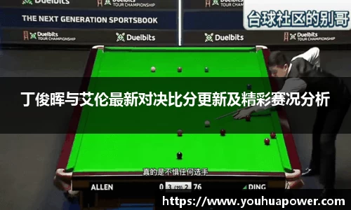 丁俊晖与艾伦最新对决比分更新及精彩赛况分析