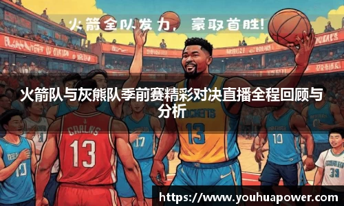 火箭队与灰熊队季前赛精彩对决直播全程回顾与分析