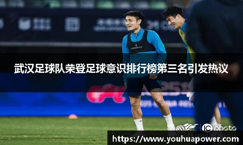 武汉足球队荣登足球意识排行榜第三名引发热议