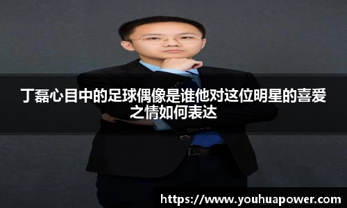 丁磊心目中的足球偶像是谁他对这位明星的喜爱之情如何表达