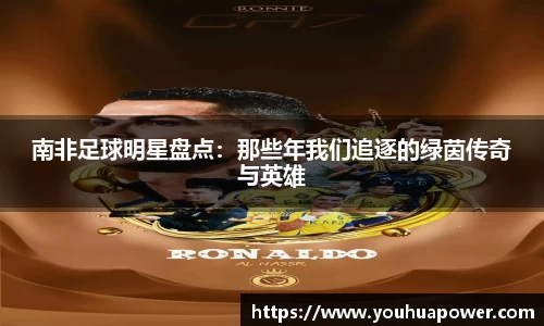 南非足球明星盘点：那些年我们追逐的绿茵传奇与英雄